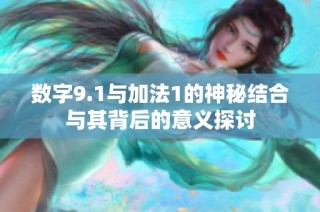 數字9.1與加法1的神秘結合與其背后的意義探討