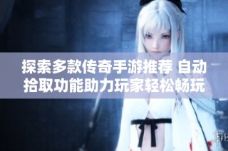 探索多款傳奇手游推薦 自動拾取功能助力玩家輕松暢玩