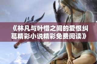 《林凡與葉惜之間的愛恨糾葛精彩小說精彩免費閱讀》