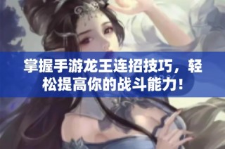 掌握手游龍王連招技巧，輕松提高你的戰斗能力！