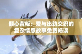 傾心背叛：愛與出軌交織的復(fù)雜情感故事免費暢讀