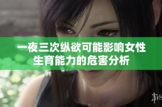 一夜三次縱欲可能影響女性生育能力的危害分析