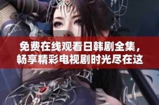 免費在線觀看日韓劇全集，暢享精彩電視劇時光盡在這里！