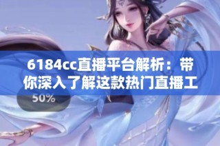 6184cc直播平臺(tái)解析：帶你深入了解這款熱門直播工具的特點(diǎn)與功能
