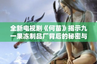 全新電視劇《何苗》揭示九一果凍制品廠背后的秘密與奮斗故事
