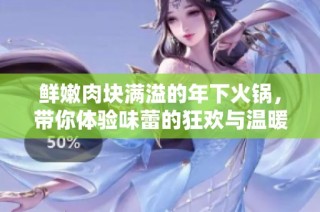 鮮嫩肉塊滿溢的年下火鍋，帶你體驗味蕾的狂歡與溫暖