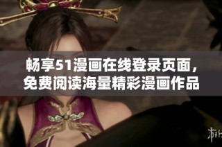 暢享51漫畫在線登錄頁面，免費閱讀海量精彩漫畫作品的方法揭秘