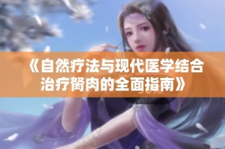《自然療法與現(xiàn)代醫(yī)學(xué)結(jié)合治療胬肉的全面指南》