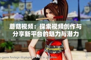 蘑菇視頻：探索視頻創(chuàng)作與分享新平臺的魅力與潛力