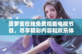 菠蘿蜜在線免費觀看電視節目，盡享精彩內容和歡樂體驗