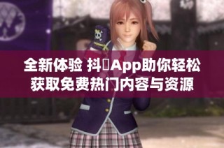 全新體驗 抖抈App助你輕松獲取免費熱門內容與資源