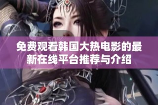 免費觀看韓國大熱電影的最新在線平臺推薦與介紹