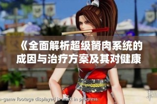 《全面解析超級(jí)胬肉系統(tǒng)的成因與治療方案及其對(duì)健康的影響》