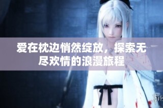 愛在枕邊悄然綻放，探索無盡歡情的浪漫旅程