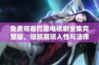 免費觀看罰罪電視劇全集完整版，細膩展現人性與法律的交鋒故事