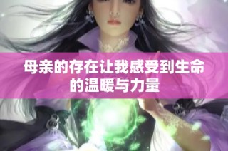 母親的存在讓我感受到生命的溫暖與力量