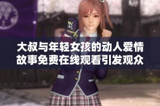 大叔與年輕女孩的動人愛情故事免費在線觀看引發(fā)觀眾熱議