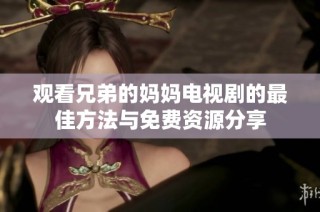 觀看兄弟的媽媽電視劇的最佳方法與免費資源分享