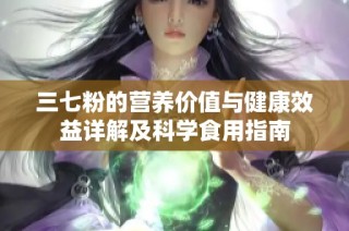 三七粉的營養(yǎng)價值與健康效益詳解及科學(xué)食用指南