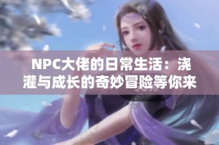  NPC大佬的日常生活：澆灌與成長的奇妙冒險等你來免費體驗
