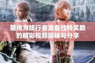 胡桃為旅行者準備獨特獎勵的精彩視頻揭秘與分享