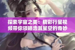 探索宇宙之美：精彩行星視頻帶你領略浩瀚星空的奇妙瞬間