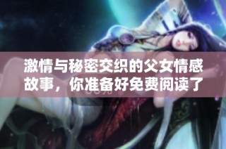 激情與秘密交織的父女情感故事，你準備好免費閱讀了嗎