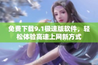 免費(fèi)下載9.1極速版軟件，輕松體驗(yàn)高速上網(wǎng)新方式