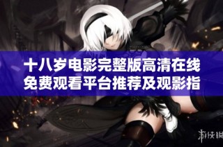 十八歲電影完整版高清在線免費觀看平臺推薦及觀影指南