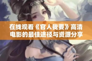 在線觀看《官人我要》高清電影的最佳途徑與資源分享