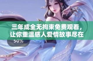 三年成全無拘束免費觀看，讓你重溫感人愛情故事盡在此處