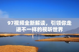 97視頻全新解讀，引領你走進不一樣的視聽世界