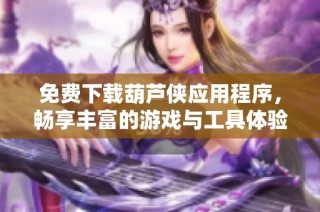 免費(fèi)下載葫蘆俠應(yīng)用程序，暢享豐富的游戲與工具體驗(yàn)