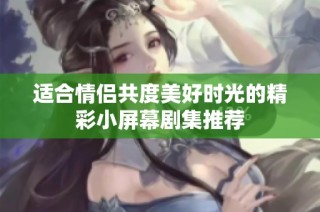 適合情侶共度美好時光的精彩小屏幕劇集推薦