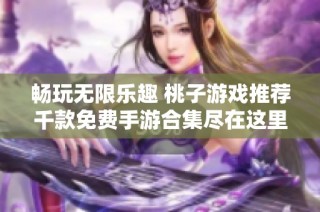 暢玩無限樂趣 桃子游戲推薦千款免費手游合集盡在這里
