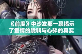 《前度》中沙發那一幕揭示了愛情的脆弱與心碎的真實感受