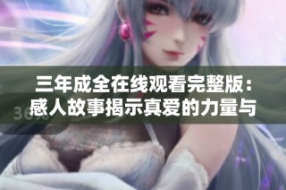 三年成全在線觀看完整版：感人故事揭示真愛(ài)的力量與堅(jiān)韌
