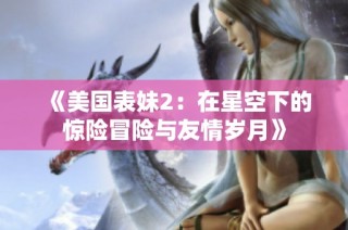 《美國表妹2：在星空下的驚險冒險與友情歲月》