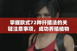 掌握歐式72種扦插法的關鍵注意事項，成功養殖植物的秘訣揭秘