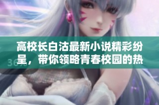 高校長白沽最新小說精彩紛呈，帶你領略青春校園的熱血故事