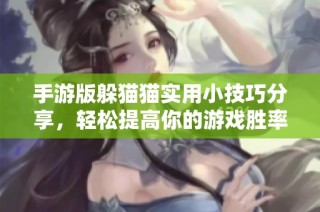 手游版躲貓貓實用小技巧分享，輕松提高你的游戲勝率！