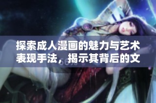 探索成人漫畫的魅力與藝術表現手法，揭示其背后的文化意義與市場動態