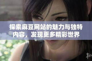 探索麻豆網站的魅力與獨特內容，發現更多精彩世界