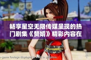 暢享星空無限傳媒呈現的熱門劇集《贅婿》精彩內容在線觀看指南
