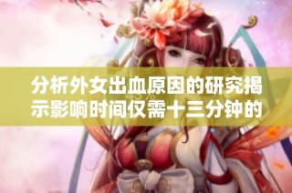 分析外女出血原因的研究揭示影響時間僅需十三分鐘的關鍵因素