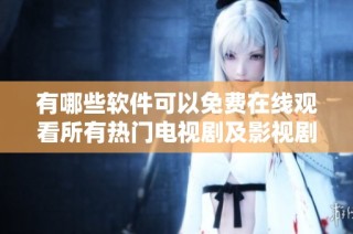 有哪些軟件可以免費在線觀看所有熱門電視劇及影視劇呢