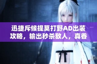 迅捷斥候提莫打野AD出裝攻略，輸出秒殺敵人，真香體驗分享