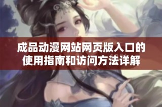 成品動漫網站網頁版入口的使用指南和訪問方法詳解
