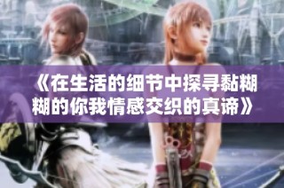 《在生活的細(xì)節(jié)中探尋黏糊糊的你我情感交織的真諦》