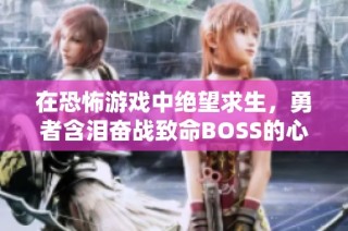 在恐怖游戲中絕望求生，勇者含淚奮戰致命BOSS的心路歷程